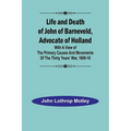 Life and Death of John of Barneveld, Advocate of Holland: with a view of the primary causes and movements of the Thirty Years' War, 1609-10 - Paperback