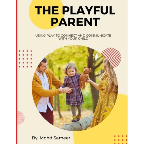 The Playful Parent: Using Play to Connect and Communicate with Your Child - Paperback