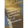 The beginners guide to To the history of US presidents - Paperback