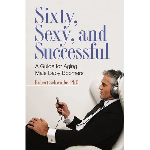 Sixty, Sexy, and Successful: A Guide for Aging Male Baby Boomers - Hardcover