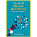 The ABC's of Digital Marketing for Beginners: How to Improve your Digital Marketing Skills with the Most Effective Marketing Strategies to Scale up yo - Paperback
