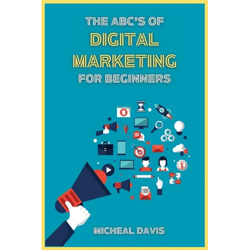 The ABC's of Digital Marketing for Beginners: How to Improve your Digital Marketing Skills with the Most Effective Marketing Strategies to Scale up yo - Paperback