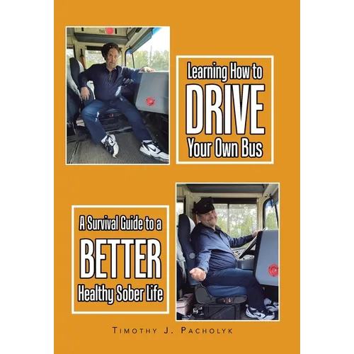 Learning How to Drive Your Own Bus: A Survival Guide to a Better Healthy Sober Life - Hardcover