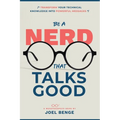 Be A Nerd That Talks Good: Transform Your Technical Knowledge into Powerful Messages - Paperback