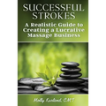 Successful Strokes: A Realistic Guide to Creating a Lucrative Massage Business - Paperback