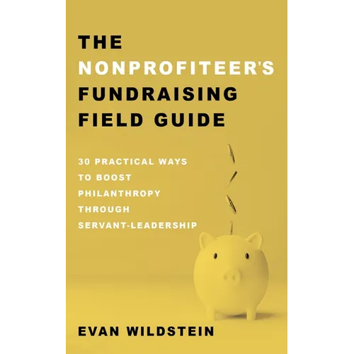 The Nonprofiteer's Fundraising Field Guide: 30 Practical Ways to Boost Philanthropy Through Servant-Leadership - Hardcover