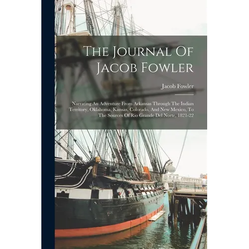 The Journal Of Jacob Fowler: Narrating An Adventure From Arkansas Through The Indian Territory, Oklahoma, Kansas, Colorado, And New Mexico, To The - Paperback