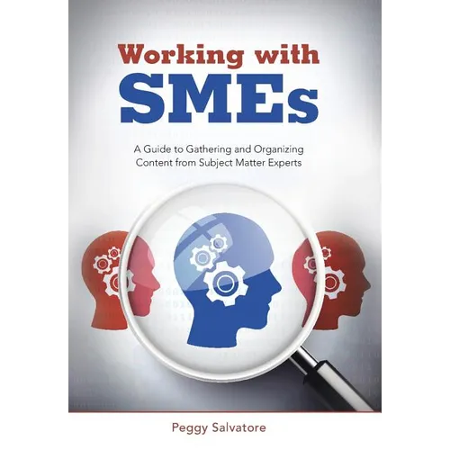 Working with SMEs: A Guide to Gathering and Organizing Content from Subject Matter Experts - Hardcover