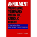 Annulment--Your Chance to Remarry Within the Catholic Church: A Step-By-Step Guide Using the New Code of Canon Law - Paperback