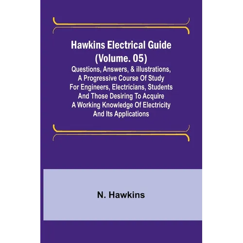 Hawkins Electrical Guide (Volume. 05) Questions, Answers, & Illustrations, A progressive course of study for engineers, electricians, students and tho - Paperback