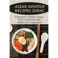 Asian Noodle Recipes Ideas: Enjoying In Salads, Soups, And Combined With Meats And Vegetables: Healthy Asian Noodles - Paperback