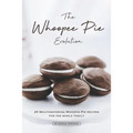 The Whoopee Pie Evolution: 25 Mouthwatering Whoopie Pie Recipes for The Whole Family - Paperback