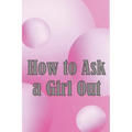 How to Ask a Girl Out: These tactics will enhance your confidence to ask a girl out. - Paperback