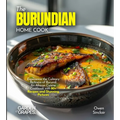 The Burundian Home Cook: Experience the Culinary Richness of Burundi - An African Cuisine Cookbook with 80+ Recipes and Stunning Pictures - Paperback