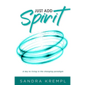 Just Add Spirit: A key to living in the changing paradigm - Paperback