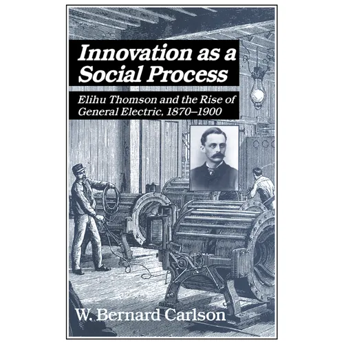 Innovation as a Social Process: Elihu Thomson and the Rise of General Electric - Paperback