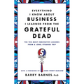 Everything I Know about Business I Learned from the Grateful Dead: The Ten Most Innovative Lessons from a Long, Strange Trip - Paperback