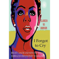 I Forgot to Cry: Breast Cancer and How One Woman Embraced Her Journey to Healing - Hardcover