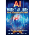 AI Money Machine - Artificial Intelligence Guide to AI for Beginners - Learn to Use AI for Profit and Productivity - Paperback