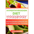 Hyperthyroidism Diet Cookbook: Delicious Recipes to Nourish Your Body and Balance Your Hormones - Paperback