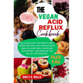 The Vegan Acid Reflux Cookbook: Delicious Easy-To-Make Plant-Based Recipes That Soothe Gerd and Lpr Symptoms, Overcome Discomfort, and Provide the Rel - Paperback