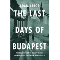 The Last Days of Budapest: The Destruction of Europe's Most Cosmopolitan Capital in World War II - Hardcover
