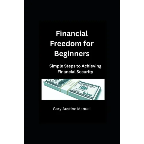 Financial Freedom for Beginners: Simple Steps to Achieving Financial Security - Paperback