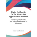 Higher Arithmetic, Or The Science And Application Of Numbers: Combining The Analytic And And Synthetic Modes Of Instruction - Paperback