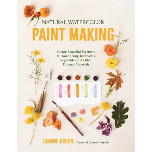 Natural Watercolor Paint Making: Create Beautiful Pigments at Home Using Botanicals, Vegetables and Other Foraged Materials - Paperback