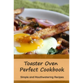 Toaster Oven Perfect Cookbook: Simple and Mouthwatering Recipes: Convenient and Declicious Meals - Paperback