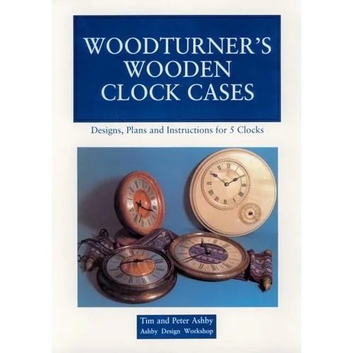 Woodturner's Wooden Clock Cases: Designs, Plans, and Instructions for 5 Clocks - Paperback