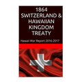 1864 SWITZERLAND & The HAWAIIAN KINGDOM TREATY: Hawaii War Report 2016-2017 - Paperback