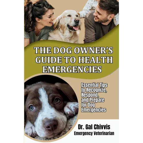 The Dog Owner's Guide to Health Emergencies. Essential Tips to Recognize, Respond, and Prepare for Dog Emergencies - Paperback