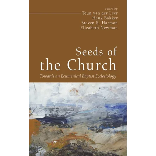 Seeds of the Church: Towards an Ecumenical Baptist Ecclesiology - Hardcover