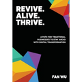 Revive. Alive. Thrive.: A Path for Traditional Businesses to Stay Ahead with Digital Transformation - Hardcover