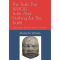 The Truth...The WHOLE Truth...And Nothing But The Truth!: (About What THEY Don't Want You To Know) - Paperback