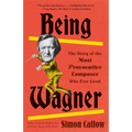 Being Wagner: The Story of the Most Provocative Composer Who Ever Lived - Paperback