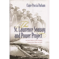 The St. Lawrence Seaway and Power Project: An Oral History of the Greatest Construction Show on Earth - Hardcover