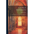 Church Vestments: Their Origin Use, and Ornament, Praticaly Illustrated - Hardcover