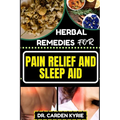 Herbal Remedies for Pain Relief and Sleep Aid: Discover Natural Healing On Targeted Restful Sleep For Holistic Wellness, Vibrant Health And Happier Li - Paperback