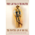 When Law Was in the Holster: The Frontier Life of Bob Paul - Paperback