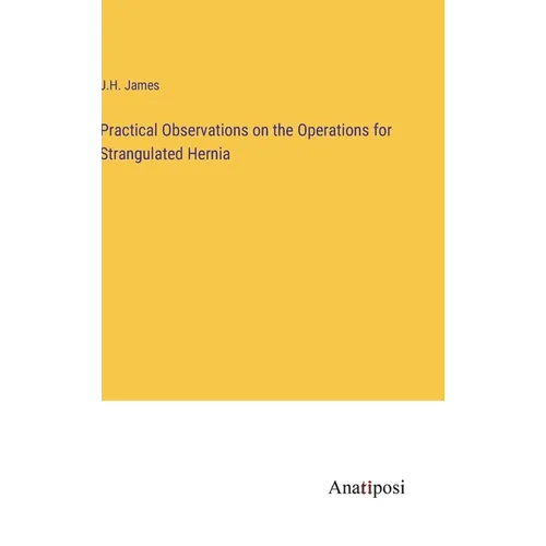 Practical Observations on the Operations for Strangulated Hernia - Hardcover