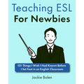 Teaching ESL For Newbies: 101 Things I Wish I Had Known Before I Set Foot in an English Classroom - Paperback