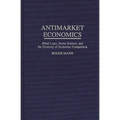 Antimarket Economics: Blind Logic, Better Science, and the Diversity of Economic Competition - Hardcover