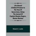 Life Aboard a British Privateer in the Time of Queen Anne, Being the Journal of Captain Woodes Rogers, Master Mariner - Paperback