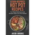 Asian-Inspired Hot Pot Recipes: Try These Delicious and Simple Asian Hot Pot Dishes! - Paperback