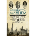 Minnesota Mayhem: A History of Calamitous Events, Horrific Accidents, Dastardly Crime & Dreadful Behavior in the Land of Ten Thousand La - Hardcover