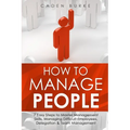 How to Manage People: 7 Easy Steps to Master Management Skills, Managing Difficult Employees, Delegation & Team Management - Paperback