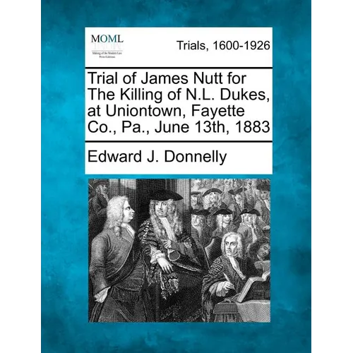 Trial of James Nutt for the Killing of N.L. Dukes, at Uniontown, Fayette Co., Pa., June 13th, 1883 - Paperback