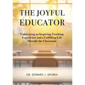 The Joyful Educator: Cultivating an Inspiring Teaching Experience and a Fulfilling Life Outside the Classroom - Paperback
